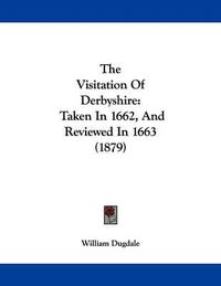 Cover image for The Visitation of Derbyshire: Taken in 1662, and Reviewed in 1663 (1879)