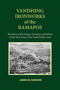 Cover image for Vanishing Ironworks of the Ramapos: The Story of the Forges, Furnaces, and Mines of the New Jersey-New York Border Area