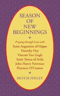 Cover image for Season of New Beginnings: Praying Through Lent with Saint Augustine of Hippo, Dorothy Day, Vincent Van Gogh, Saint Teresa of Avila, John Henry Newman, Flannery O'Connor