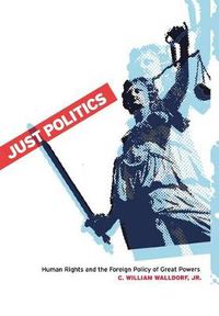 Cover image for Just Politics: Human Rights and the Foreign Policy of Great Powers