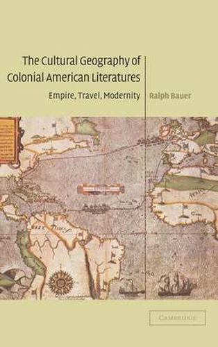 Cover image for The Cultural Geography of Colonial American Literatures: Empire, Travel, Modernity