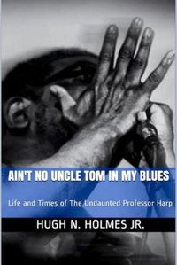 Cover image for Ain't No Uncle Tom in My Blues: Life and Times of The Undaunted Professor Harp