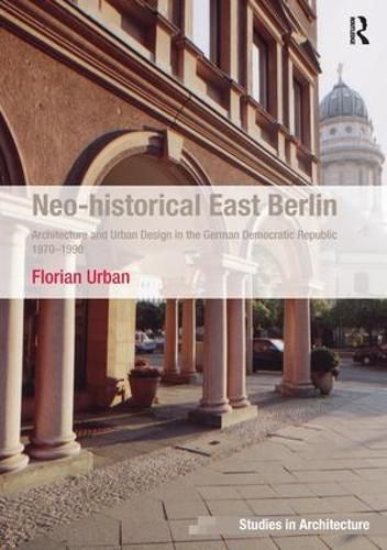 Cover image for Neo-historical East Berlin: Architecture and Urban Design in the German Democratic Republic 1970-1990