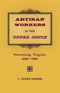 Cover image for Artisan Workers in the Upper South: Petersburg, Virginia, 1820-1865