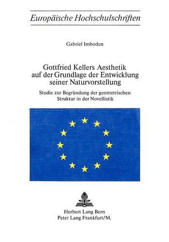 Cover image for Gottfried Kellers Aesthetik Auf Der Grundlage Der Entwicklung Seiner Naturvorstellung: Studie Zur Begruendung Der Geometrischen Struktur in Der Novellistik