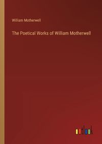 Cover image for The Poetical Works of William Motherwell