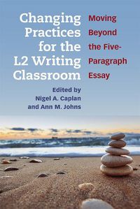 Cover image for Changing Practices for the L2 Writing Classroom: Moving Beyond the Five-Paragraph Essay