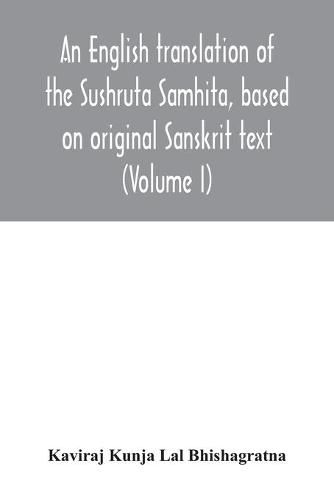 Cover image for An English translation of the Sushruta Samhita, based on original Sanskrit text. With a full and comprehensive introduction translation of different readings, notes, comparative views, index, glossary and plates (Volume I) Sutrasthanam