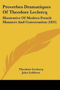 Cover image for Proverbes Dramatiques of Theodore LeClercq: Illustrative of Modern French Manners and Conversation (1835)