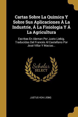 Cover image for Cartas Sobre La Quimica Y Sobre Sus Aplicaciones A La Industrie, A La Fisiologia Y A La Agricultura