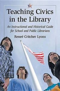 Cover image for Teaching Civics in the Library: An Instructional and Historical Guide for School and Public Librarians