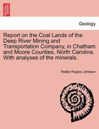 Cover image for Report on the Coal Lands of the Deep River Mining and Transportation Company, in Chatham and Moore Counties, North Carolina. with Analyses of the Mine