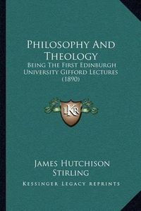 Cover image for Philosophy and Theology: Being the First Edinburgh University Gifford Lectures (1890)