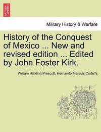 Cover image for History of the Conquest of Mexico ... New and Revised Edition ... Edited by John Foster Kirk.