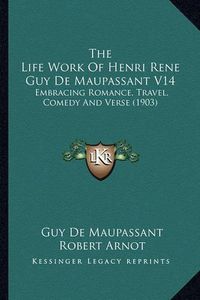 Cover image for The Life Work of Henri Rene Guy de Maupassant V14: Embracing Romance, Travel, Comedy and Verse (1903)