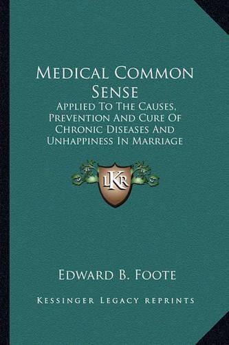 Cover image for Medical Common Sense: Applied to the Causes, Prevention and Cure of Chronic Diseases and Unhappiness in Marriage