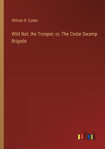 Cover image for Wild Nat, the Trooper; or, The Cedar Swamp Brigade