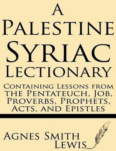 A Palestinian Syriac Lectionary: Containing Lessons from the Pentateuch, Job, Proverbs, Prophets, Acts, and Epistles