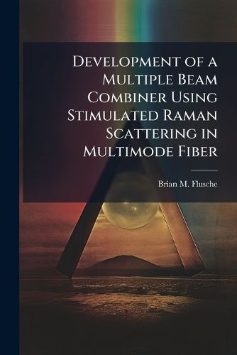 Cover image for Development of a Multiple Beam Combiner Using Stimulated Raman Scattering in Multimode Fiber