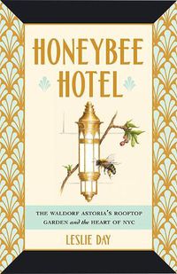 Cover image for Honeybee Hotel: The Waldorf Astoria's Rooftop Garden and the Heart of NYC