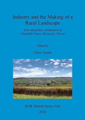 Cover image for Industry and the Making of a Rural Landscape: Iron and pottery production at Churchills Farm, Hemyock, Devon
