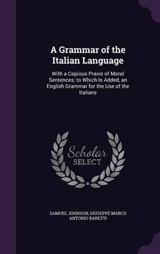 Cover image for A Grammar of the Italian Language: With a Copious Praxis of Moral Sentences; To Which Is Added, an English Grammar for the Use of the Italians