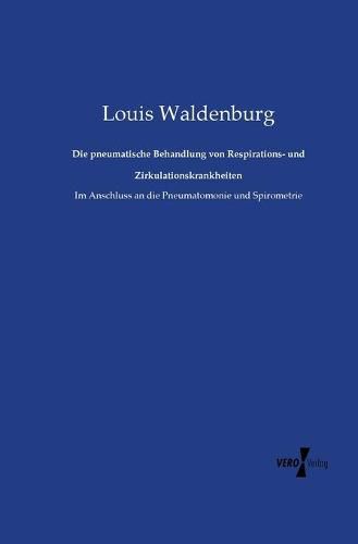 Cover image for Die pneumatische Behandlung von Respirations- und Zirkulationskrankheiten: Im Anschluss an die Pneumatomonie und Spirometrie