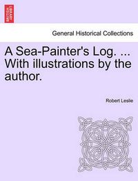 Cover image for A Sea-Painter's Log. ... with Illustrations by the Author.