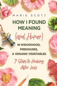 Cover image for How I Found Meaning (And Humor) In Widowhood, Firehouses, & Organic Vegetables: 7 Steps to Healing After Loss