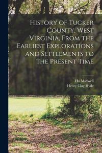 Cover image for History of Tucker County, West Virginia, From the Earliest Explorations and Settlements to the Present Time