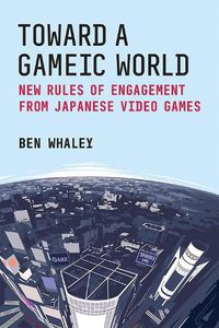 Cover image for Toward a Gameic World: New Rules of Engagement from Japanese Video Games