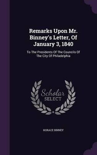 Remarks Upon Mr. Binney's Letter, of January 3, 1840: To the Presidents of the Councils of the City of Philadelphia