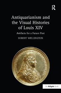 Cover image for Antiquarianism and the Visual Histories of Louis XIV: Artifacts for a Future Past