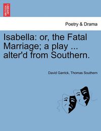 Cover image for Isabella: Or, the Fatal Marriage; A Play ... Alter'd from Southern.