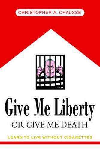 Cover image for Give Me Liberty Or Give Me Death: Learn to Live without Cigarettes