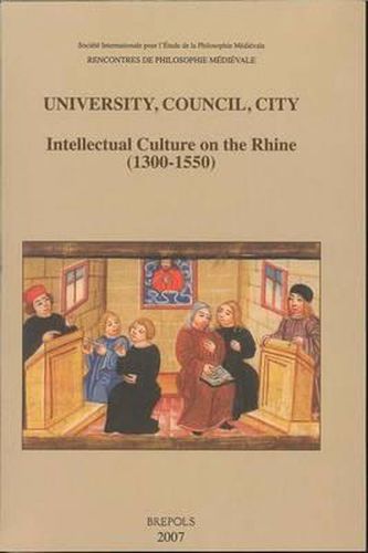 Cover image for University, Council, City. Intellectual Culture on the Rhine (1300-1550): Acts of the Xiith International Colloquium of the Societe Internationale Pour l'Etude de la Philosophie Medievale, Freiburg Im Breisgau, 27-29 October 2004