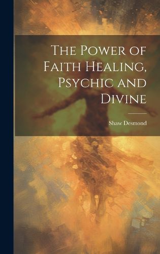 Cover image for The Power of Faith Healing, Psychic and Divine