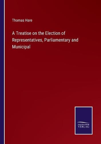 Cover image for A Treatise on the Election of Representatives, Parliamentary and Municipal