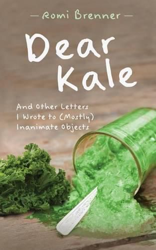 Cover image for Dear Kale: And Other Letters I Wrote to (Mostly) Inanimate Objects