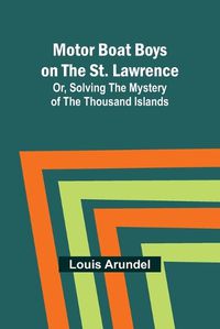 Cover image for Motor Boat Boys on the St. Lawrence; Or, Solving the Mystery of the Thousand Islands