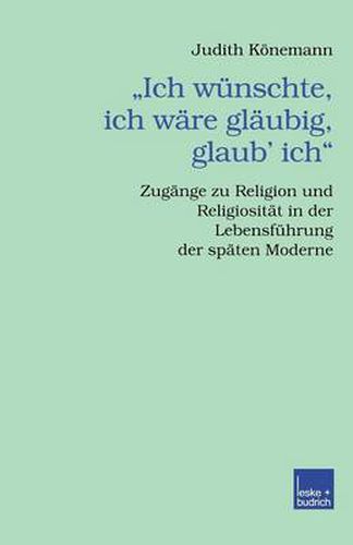 Cover image for Ich Wunschte, Ich Ware Glaubig, Glaub' Ich.: Zugange Zu Religion Und Religiositat in Der Lebensfuhrung Der Spaten Moderne