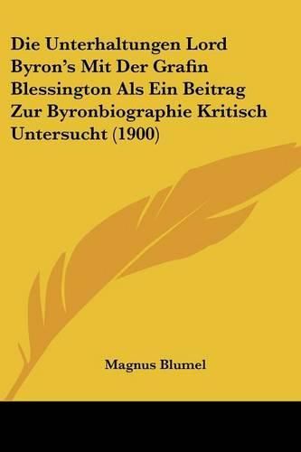 Cover image for Die Unterhaltungen Lord Byron's Mit Der Grafin Blessington ALS Ein Beitrag Zur Byronbiographie Kritisch Untersucht (1900)