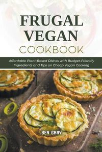 Cover image for Frugal Vegan Cookbook: Affordable Plant-Based Dishes with Budget-Friendly Ingredients and Tips on Cheap Vegan Cooking