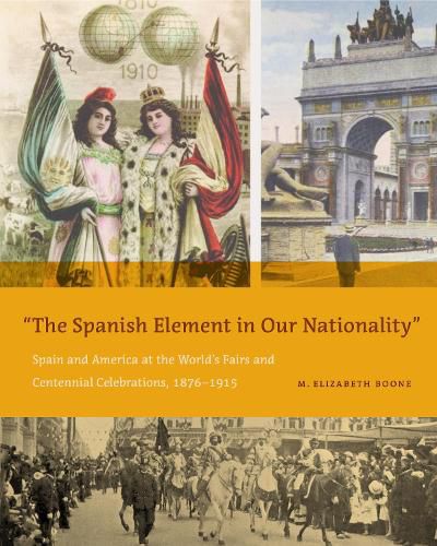 The Spanish Element in Our Nationality: Spain and America at the World's Fairs and Centennial Celebrations, 1876-1915