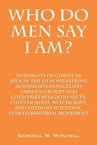 Cover image for Who Do Men Say I Am? Snapshots of Christ as Seen in the Denominations Movements Evangelists Various Groups and Countries Religions Sects, Cults Demons