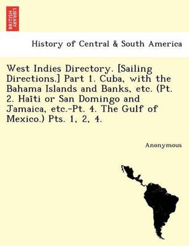 Cover image for West Indies Directory. [Sailing Directions.] Part 1. Cuba, with the Bahama Islands and Banks, Etc. (PT. 2. Hai Ti or San Domingo and Jamaica, Etc.-PT.