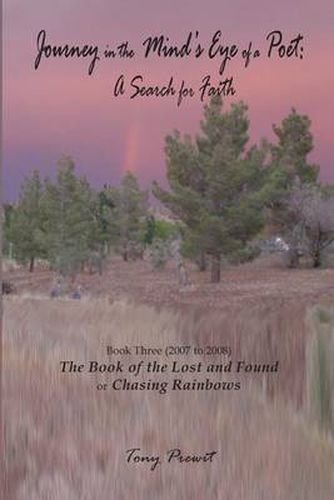 Cover image for Journey in the Mind's Eye of a Poet: A Search for Faith: Book Three (2007-2008) the Book of the Lost and Found or Chasing Rainbows