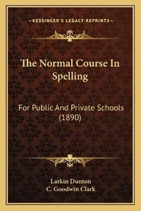 Cover image for The Normal Course in Spelling: For Public and Private Schools (1890)