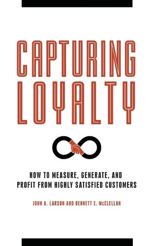 Capturing Loyalty: How to Measure, Generate, and Profit from Highly Satisfied Customers