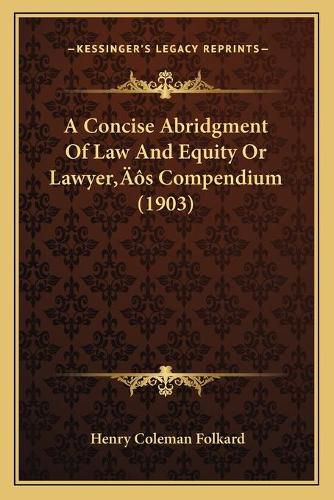 A Concise Abridgment of Law and Equity or Lawyera Acentsacentsa A-Acentsa Acentss Compendium (1903)